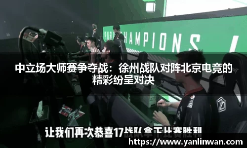 中立场大师赛争夺战：徐州战队对阵北京电竞的精彩纷呈对决