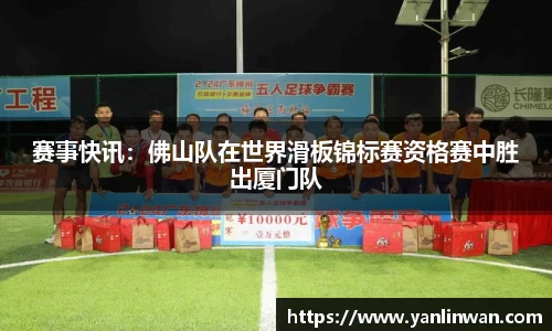 赛事快讯：佛山队在世界滑板锦标赛资格赛中胜出厦门队