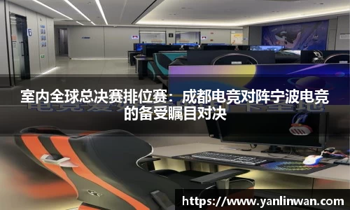 室内全球总决赛排位赛：成都电竞对阵宁波电竞的备受瞩目对决