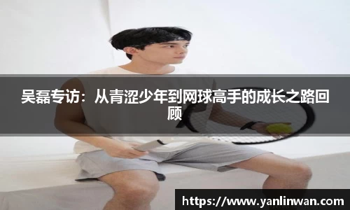 吴磊专访：从青涩少年到网球高手的成长之路回顾