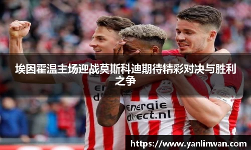 埃因霍温主场迎战莫斯科迪期待精彩对决与胜利之争